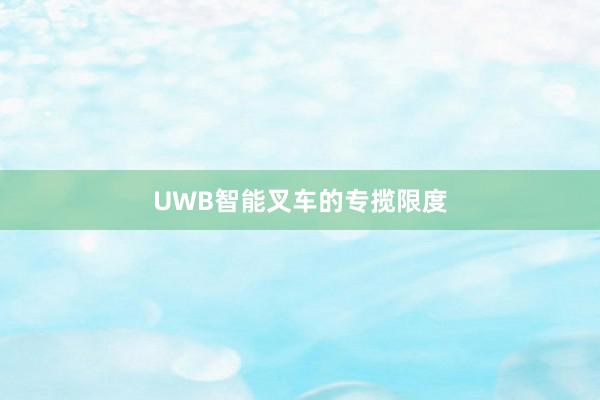 UWB智能叉车的专揽限度