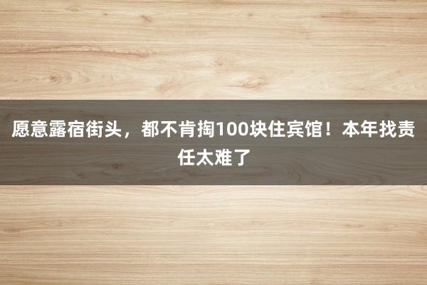 愿意露宿街头，都不肯掏100块住宾馆！本年找责任太难了