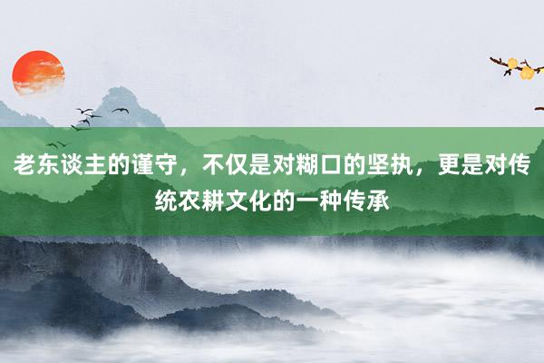 老东谈主的谨守，不仅是对糊口的坚执，更是对传统农耕文化的一种传承