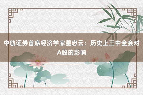 中航证券首席经济学家董忠云：历史上三中全会对A股的影响