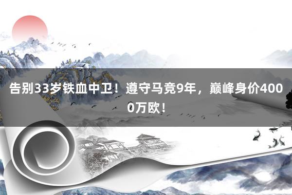 告别33岁铁血中卫！遵守马竞9年，巅峰身价4000万欧！