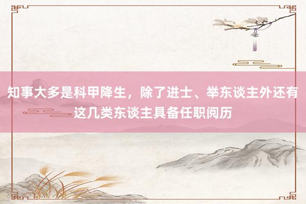 知事大多是科甲降生，除了进士、举东谈主外还有这几类东谈主具备任职阅历