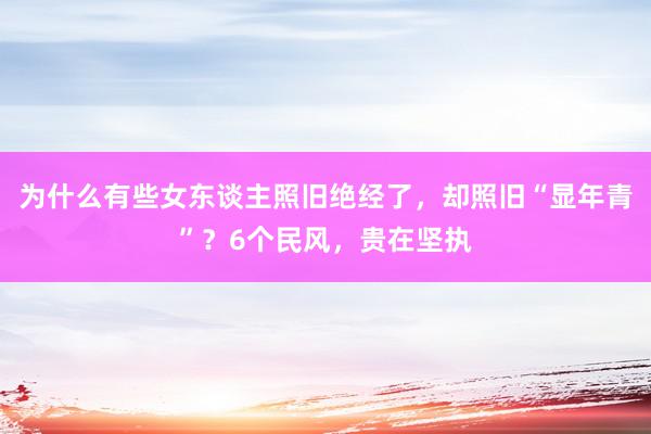 为什么有些女东谈主照旧绝经了，却照旧“显年青”？6个民风，贵在坚执