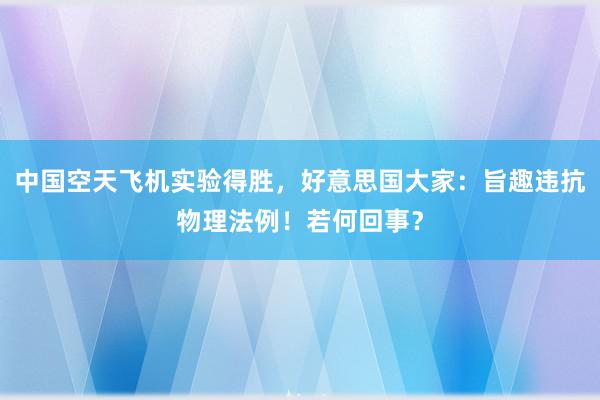 中国空天飞机实验得胜，好意思国大家：旨趣违抗物理法例！若何回事？