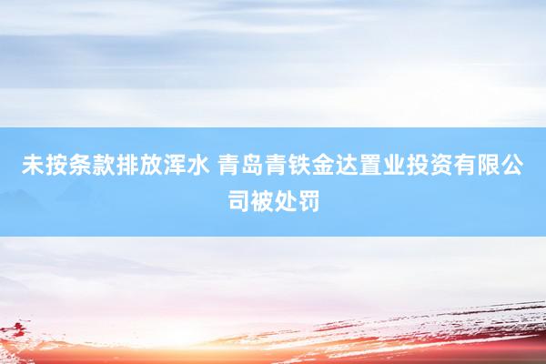 未按条款排放浑水 青岛青铁金达置业投资有限公司被处罚