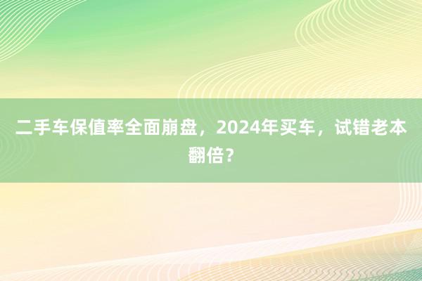 二手车保值率全面崩盘，2024年买车，试错老本翻倍？