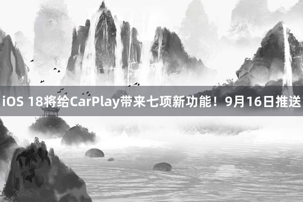 iOS 18将给CarPlay带来七项新功能！9月16日推送