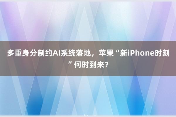 多重身分制约AI系统落地，苹果“新iPhone时刻”何时到来？