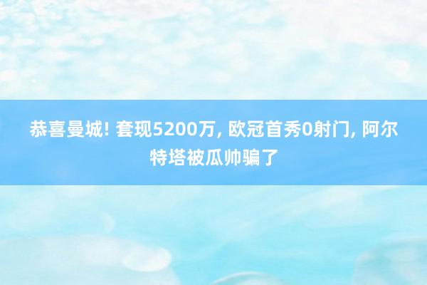 恭喜曼城! 套现5200万, 欧冠首秀0射门, 阿尔特塔被瓜帅骗了