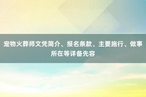 宠物火葬师文凭简介、报名条款、主要施行、做事所在等详备先容