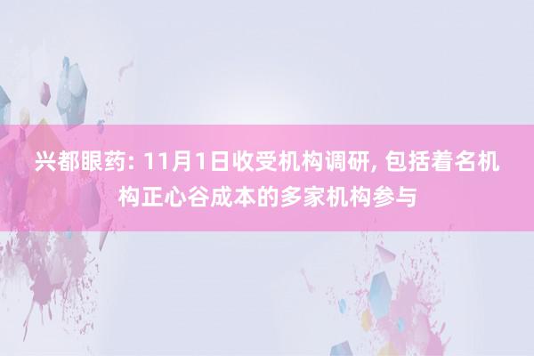 兴都眼药: 11月1日收受机构调研, 包括着名机构正心谷成本的多家机构参与