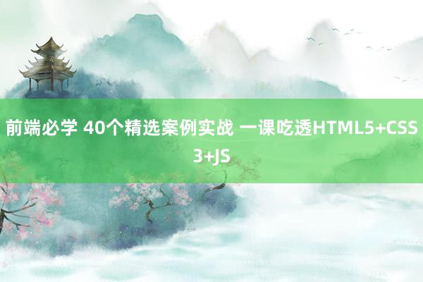 前端必学 40个精选案例实战 一课吃透HTML5+CSS3+JS