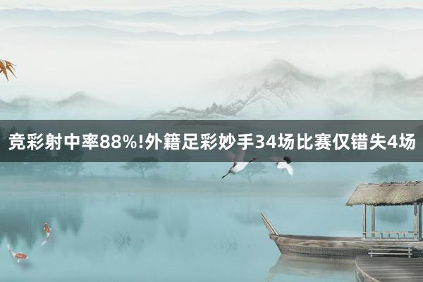 竞彩射中率88%!外籍足彩妙手34场比赛仅错失4场